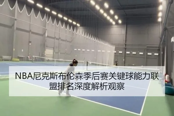 NBA尼克斯布伦森季后赛关键球能力联盟排名深度解析观察